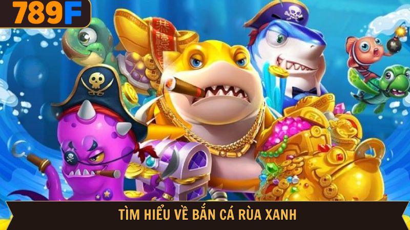 Đôi nét về tựa game Bắn cá Rùa Xanh tại 789F