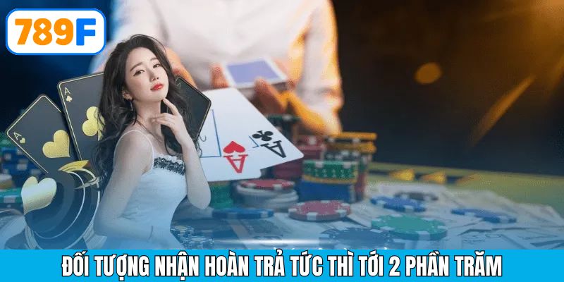 Đối tượng có thể áp dụng nhận khuyến mãi tức thì tới 2 phần trăm tại 789F