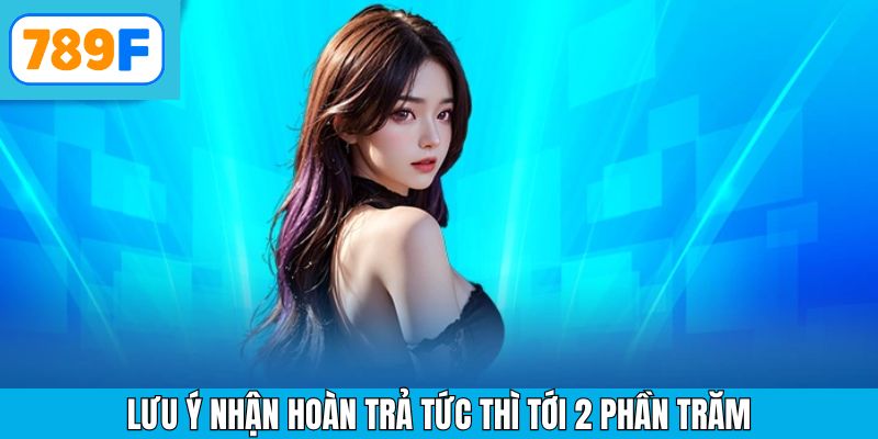 Lưu ý khi nhận khuyến mãi hoàn trả tức thì 2 phần trăm cần nắm tại nhà cái 789F