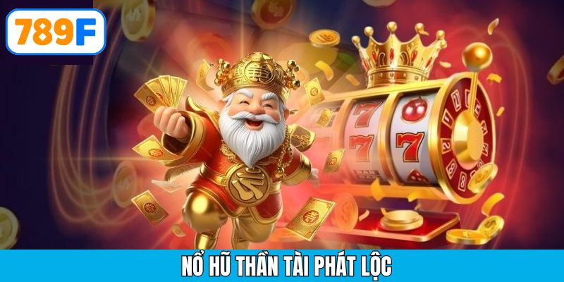 Nổ hũ thần tài phát lộc – Bí quyết săn thưởng khủng tại 789F